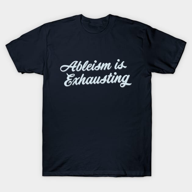 Ableism Is Exhausting (Script) T-Shirt by Model Deviance Designs